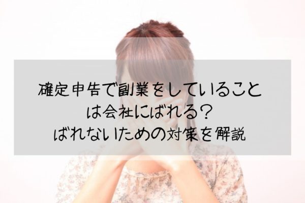 確定申告で副業をしていることは会社にばれる？ばれないための対策を解説